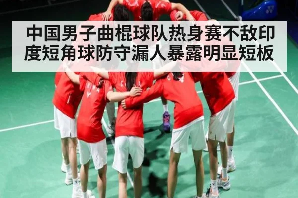 中国男子曲棍球队热身赛不敌印度短角球防守漏人暴露明显短板